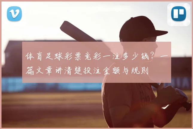 体育足球彩票竞彩一注多少钱?一篇文章讲清楚投注金额与规则