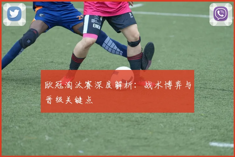 欧冠淘汰赛深度解析:战术博弈与晋级关键点