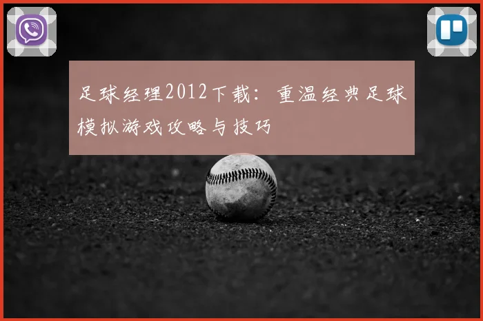足球经理2012下载：重温经典足球模拟游戏攻略与技巧
