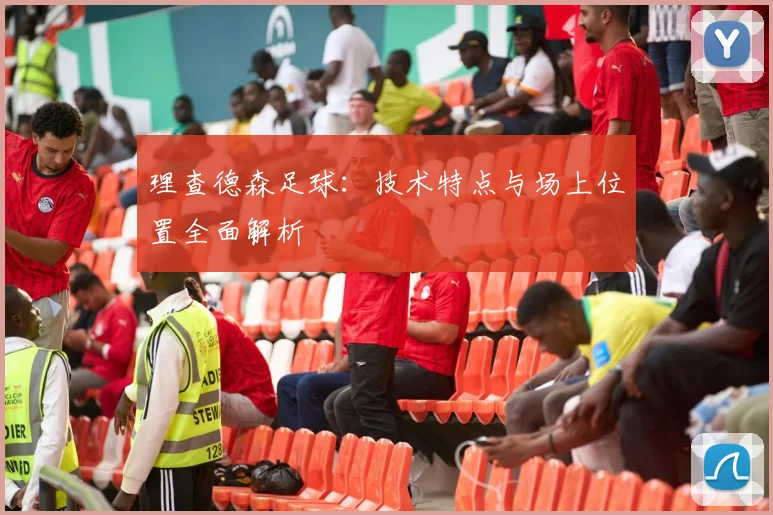 理查德森足球：技术特点与场上位置全面解析