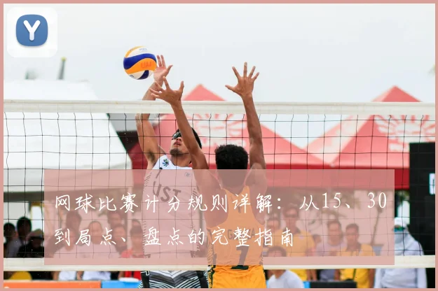 网球比赛计分规则详解:从15、30到局点、盘点的完整指南